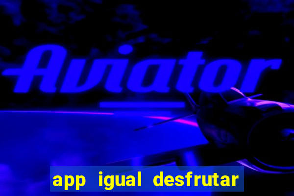 app igual desfrutar de dinheiro